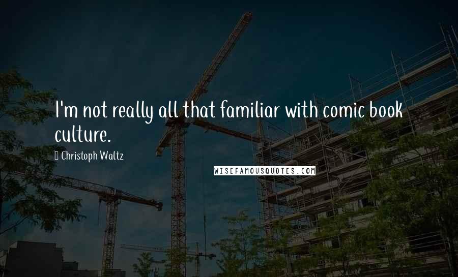 Christoph Waltz Quotes: I'm not really all that familiar with comic book culture.