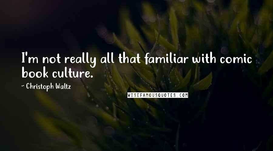 Christoph Waltz Quotes: I'm not really all that familiar with comic book culture.