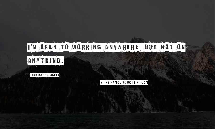 Christoph Waltz Quotes: I'm open to working anywhere, but not on anything.