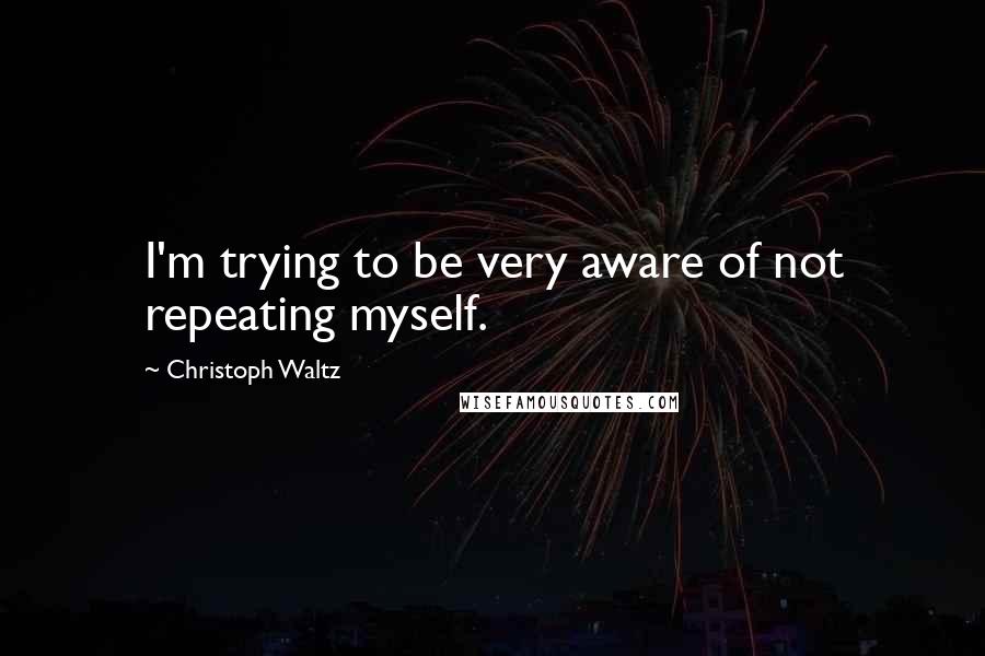 Christoph Waltz Quotes: I'm trying to be very aware of not repeating myself.