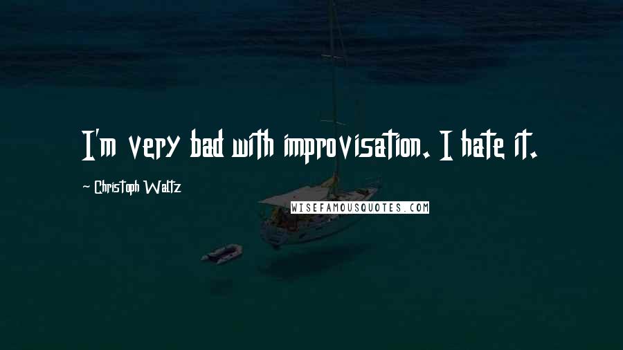 Christoph Waltz Quotes: I'm very bad with improvisation. I hate it.