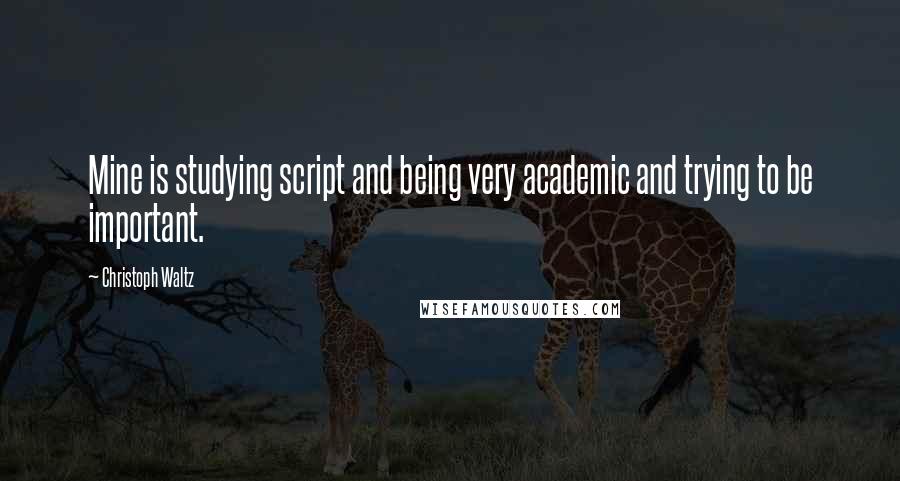 Christoph Waltz Quotes: Mine is studying script and being very academic and trying to be important.