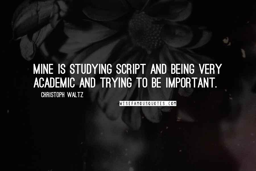 Christoph Waltz Quotes: Mine is studying script and being very academic and trying to be important.
