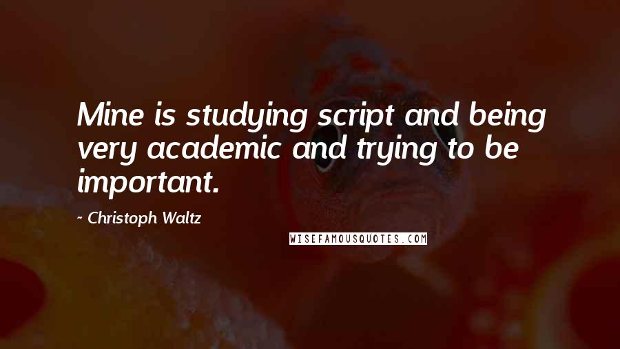 Christoph Waltz Quotes: Mine is studying script and being very academic and trying to be important.