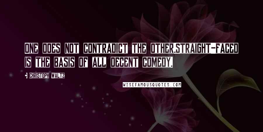 Christoph Waltz Quotes: One does not contradict the other.Straight-faced is the basis of all decent comedy.