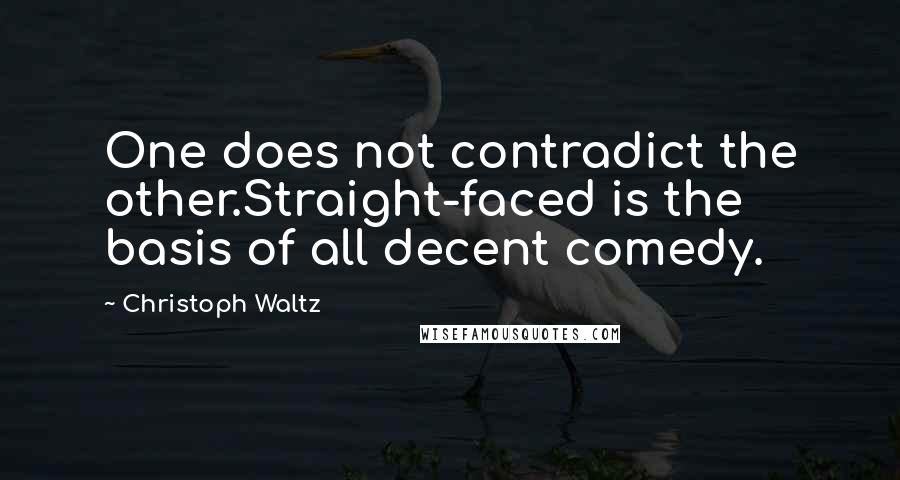 Christoph Waltz Quotes: One does not contradict the other.Straight-faced is the basis of all decent comedy.