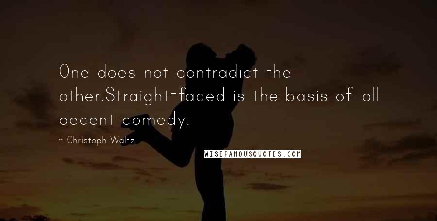 Christoph Waltz Quotes: One does not contradict the other.Straight-faced is the basis of all decent comedy.