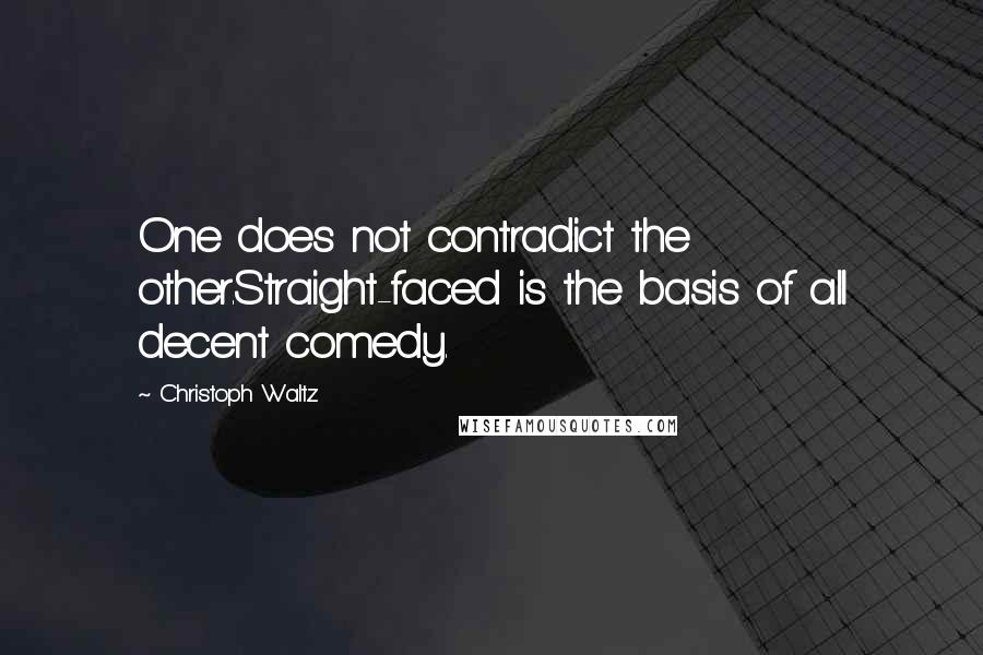 Christoph Waltz Quotes: One does not contradict the other.Straight-faced is the basis of all decent comedy.
