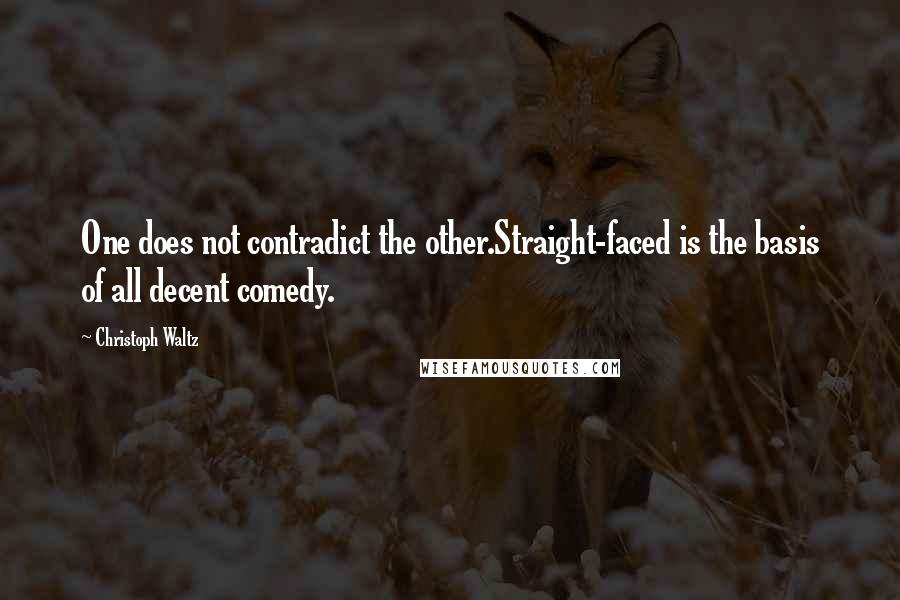 Christoph Waltz Quotes: One does not contradict the other.Straight-faced is the basis of all decent comedy.