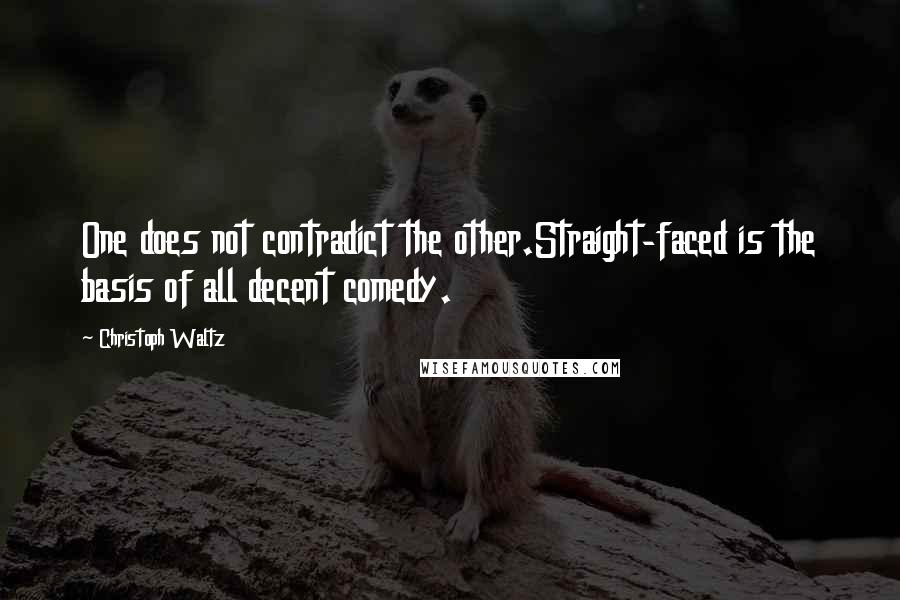 Christoph Waltz Quotes: One does not contradict the other.Straight-faced is the basis of all decent comedy.