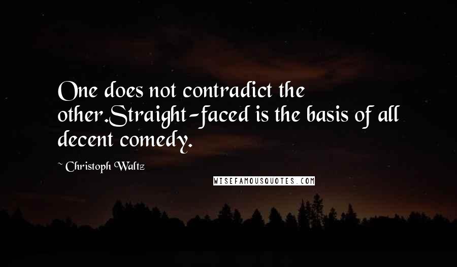 Christoph Waltz Quotes: One does not contradict the other.Straight-faced is the basis of all decent comedy.
