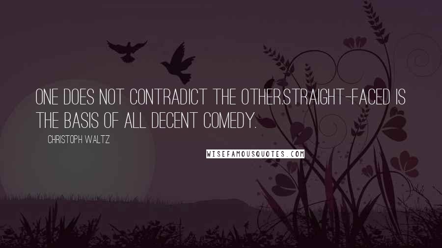 Christoph Waltz Quotes: One does not contradict the other.Straight-faced is the basis of all decent comedy.