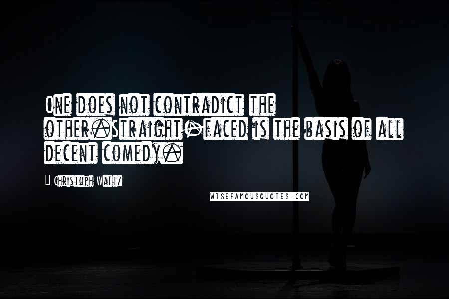 Christoph Waltz Quotes: One does not contradict the other.Straight-faced is the basis of all decent comedy.