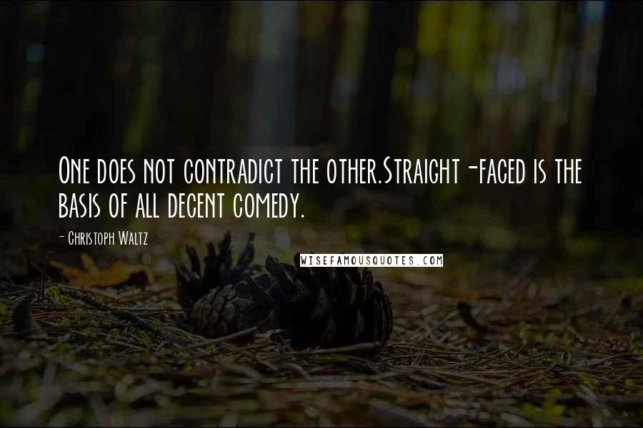 Christoph Waltz Quotes: One does not contradict the other.Straight-faced is the basis of all decent comedy.