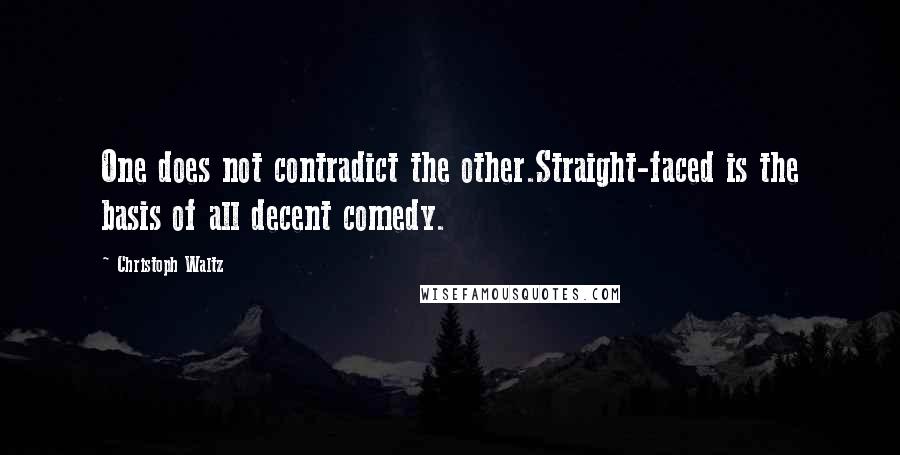 Christoph Waltz Quotes: One does not contradict the other.Straight-faced is the basis of all decent comedy.