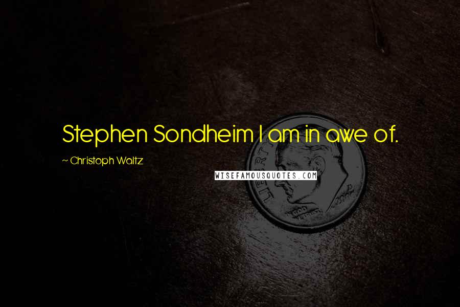 Christoph Waltz Quotes: Stephen Sondheim I am in awe of.