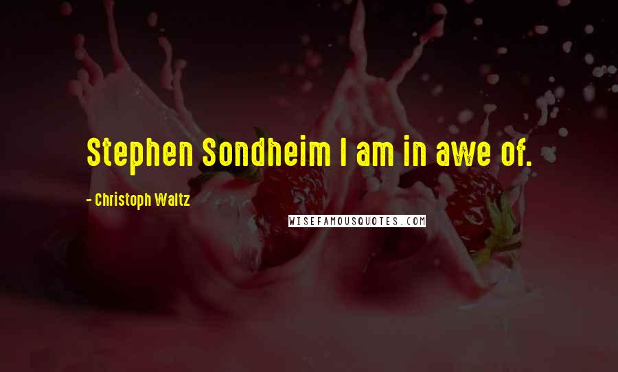 Christoph Waltz Quotes: Stephen Sondheim I am in awe of.