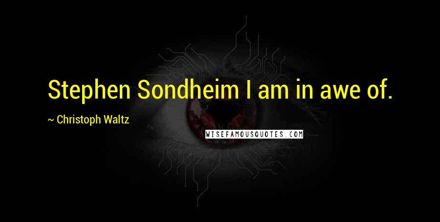 Christoph Waltz Quotes: Stephen Sondheim I am in awe of.