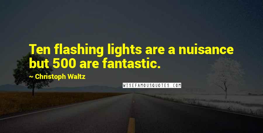 Christoph Waltz Quotes: Ten flashing lights are a nuisance but 500 are fantastic.