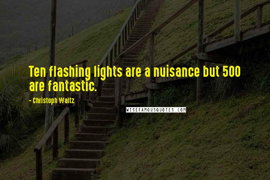 Christoph Waltz Quotes: Ten flashing lights are a nuisance but 500 are fantastic.