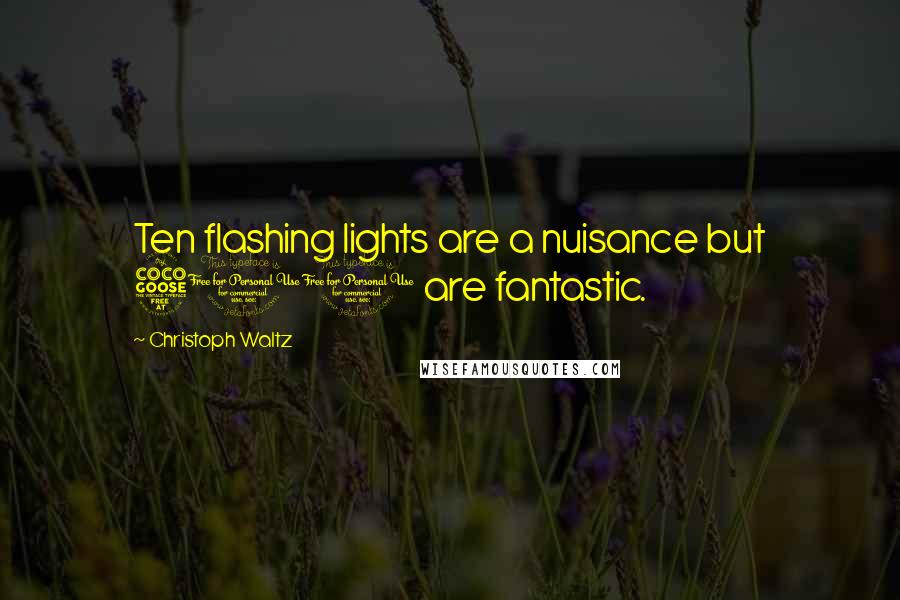 Christoph Waltz Quotes: Ten flashing lights are a nuisance but 500 are fantastic.