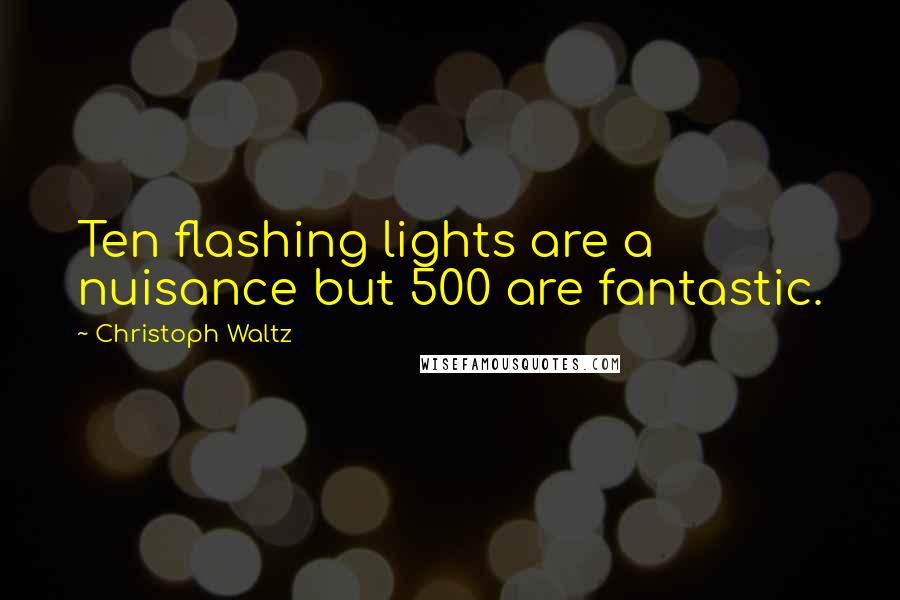 Christoph Waltz Quotes: Ten flashing lights are a nuisance but 500 are fantastic.