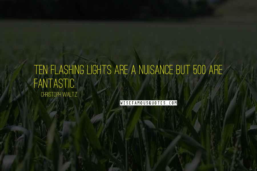 Christoph Waltz Quotes: Ten flashing lights are a nuisance but 500 are fantastic.