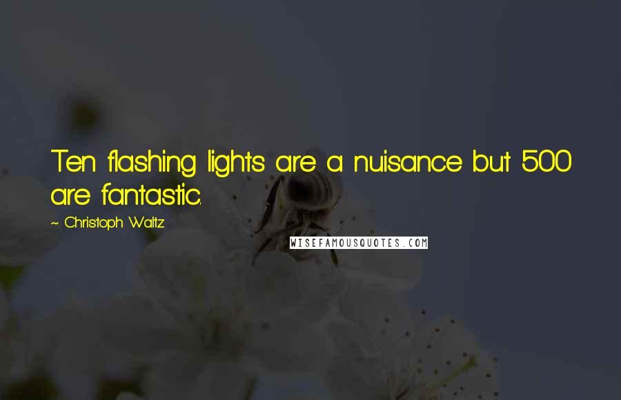 Christoph Waltz Quotes: Ten flashing lights are a nuisance but 500 are fantastic.