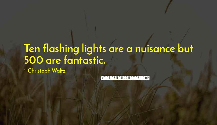 Christoph Waltz Quotes: Ten flashing lights are a nuisance but 500 are fantastic.