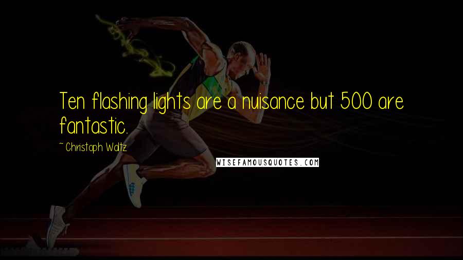 Christoph Waltz Quotes: Ten flashing lights are a nuisance but 500 are fantastic.