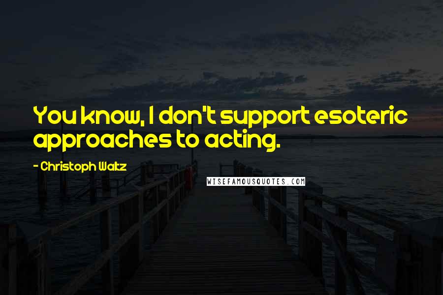 Christoph Waltz Quotes: You know, I don't support esoteric approaches to acting.