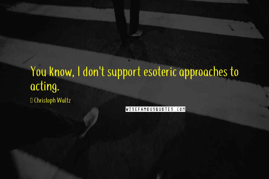 Christoph Waltz Quotes: You know, I don't support esoteric approaches to acting.