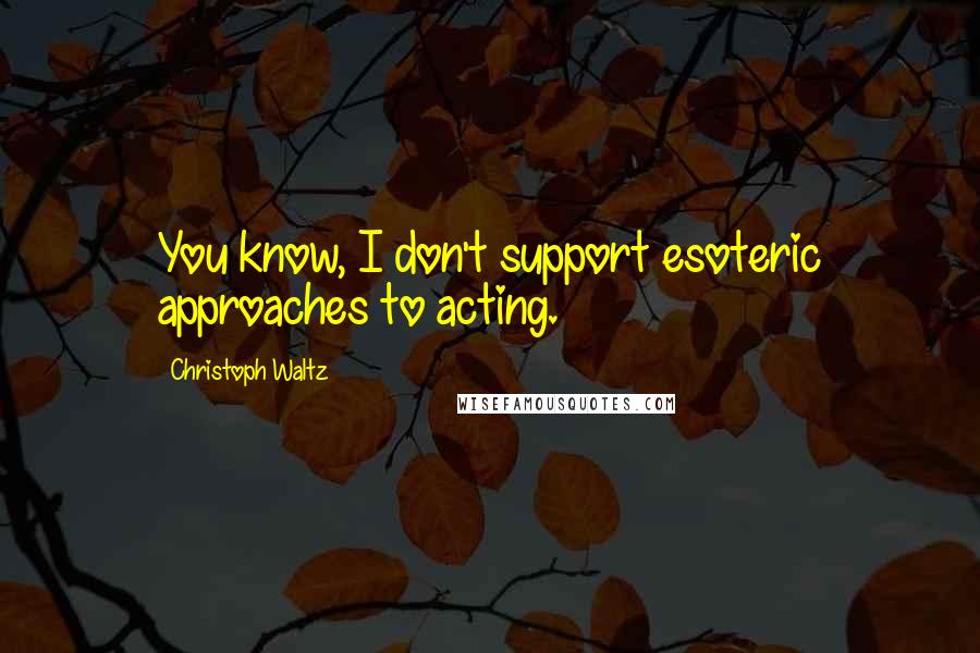 Christoph Waltz Quotes: You know, I don't support esoteric approaches to acting.