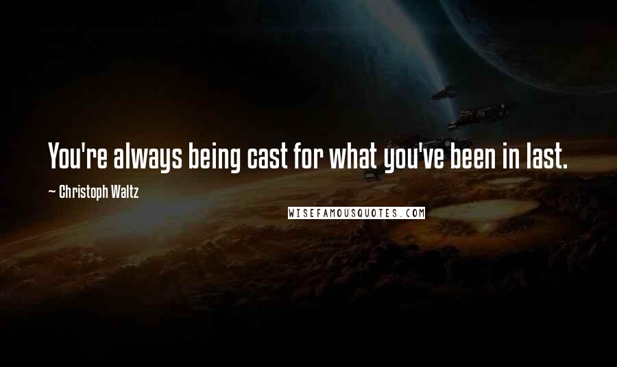 Christoph Waltz Quotes: You're always being cast for what you've been in last.