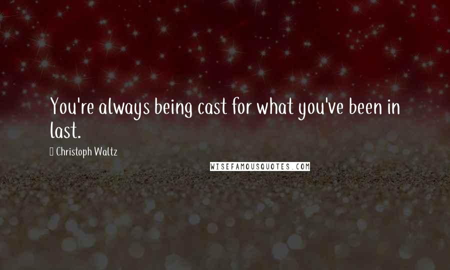 Christoph Waltz Quotes: You're always being cast for what you've been in last.