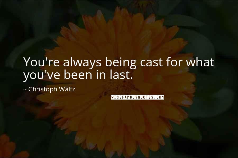 Christoph Waltz Quotes: You're always being cast for what you've been in last.