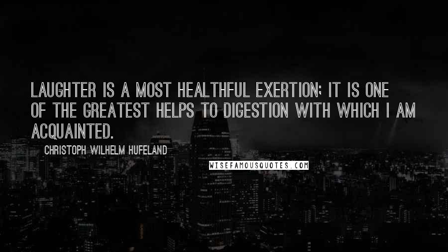 Christoph Wilhelm Hufeland Quotes: Laughter is a most healthful exertion; it is one of the greatest helps to digestion with which I am acquainted.