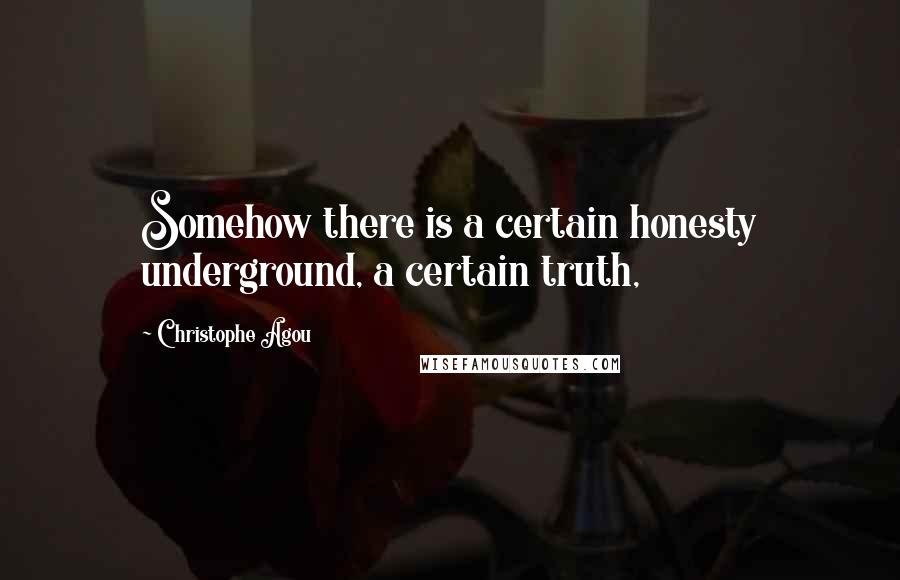 Christophe Agou Quotes: Somehow there is a certain honesty underground, a certain truth,