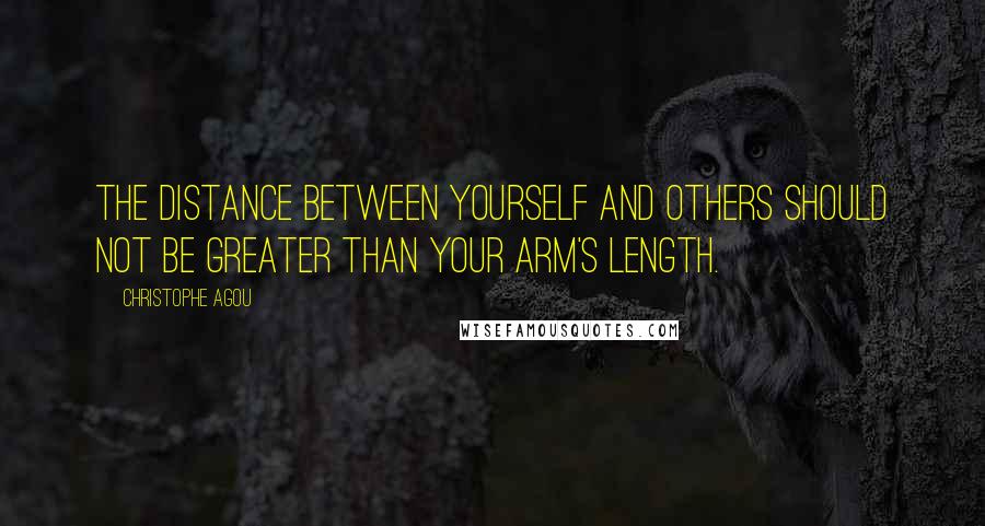 Christophe Agou Quotes: The distance between yourself and others should not be greater than your arm's length.