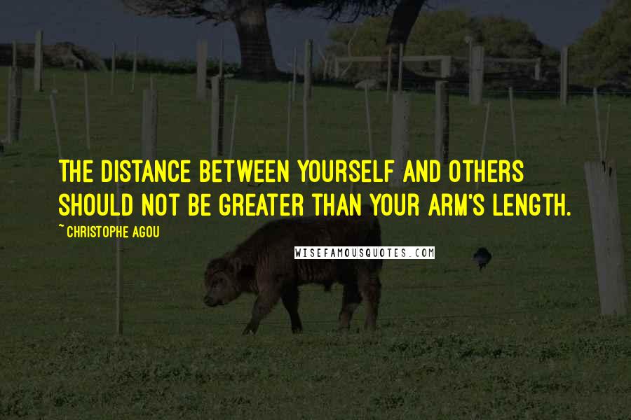 Christophe Agou Quotes: The distance between yourself and others should not be greater than your arm's length.