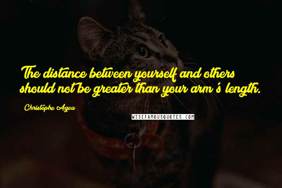 Christophe Agou Quotes: The distance between yourself and others should not be greater than your arm's length.