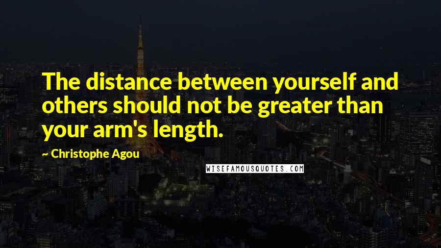 Christophe Agou Quotes: The distance between yourself and others should not be greater than your arm's length.