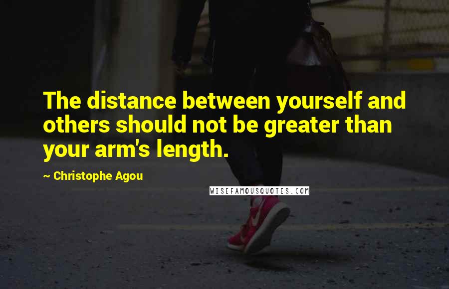 Christophe Agou Quotes: The distance between yourself and others should not be greater than your arm's length.