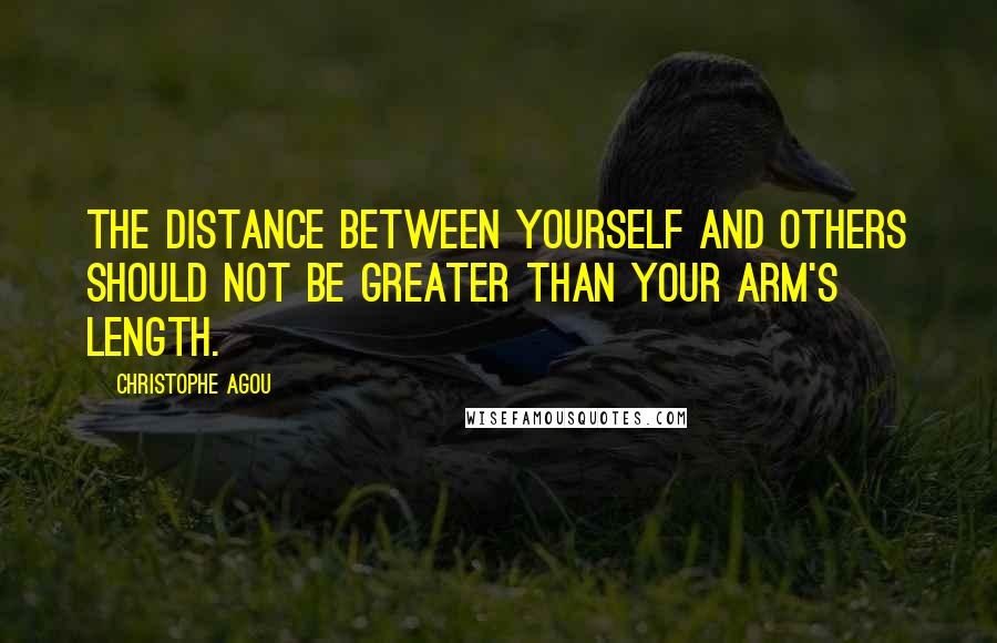 Christophe Agou Quotes: The distance between yourself and others should not be greater than your arm's length.