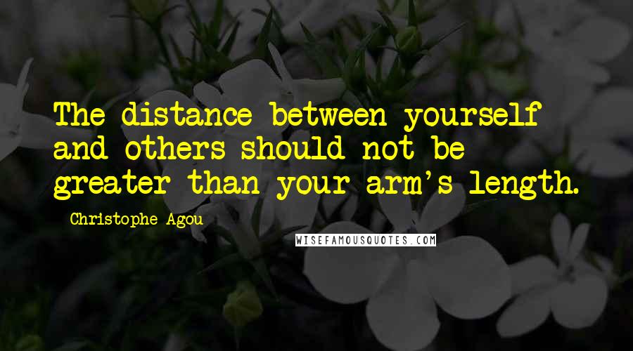 Christophe Agou Quotes: The distance between yourself and others should not be greater than your arm's length.