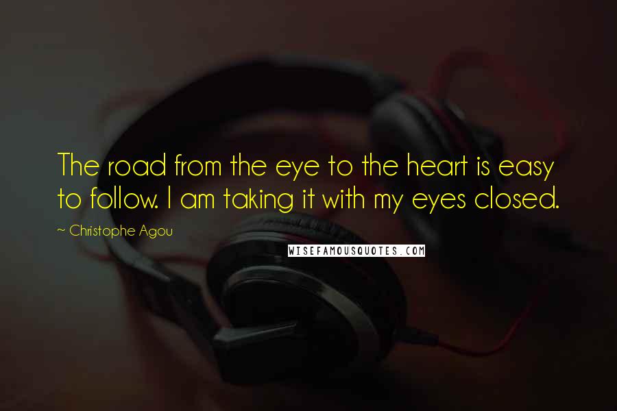 Christophe Agou Quotes: The road from the eye to the heart is easy to follow. I am taking it with my eyes closed.