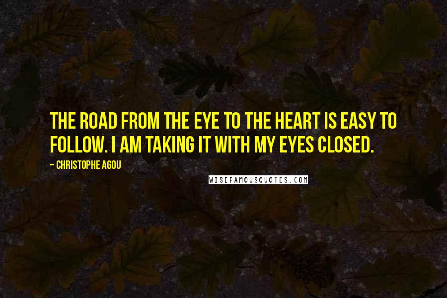 Christophe Agou Quotes: The road from the eye to the heart is easy to follow. I am taking it with my eyes closed.