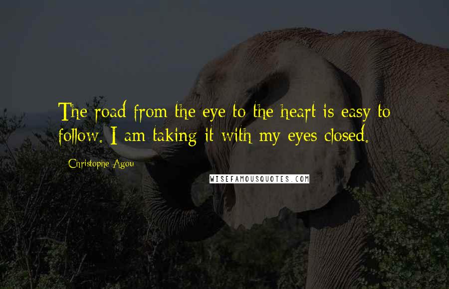 Christophe Agou Quotes: The road from the eye to the heart is easy to follow. I am taking it with my eyes closed.