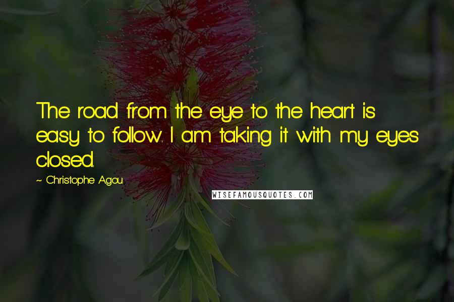 Christophe Agou Quotes: The road from the eye to the heart is easy to follow. I am taking it with my eyes closed.