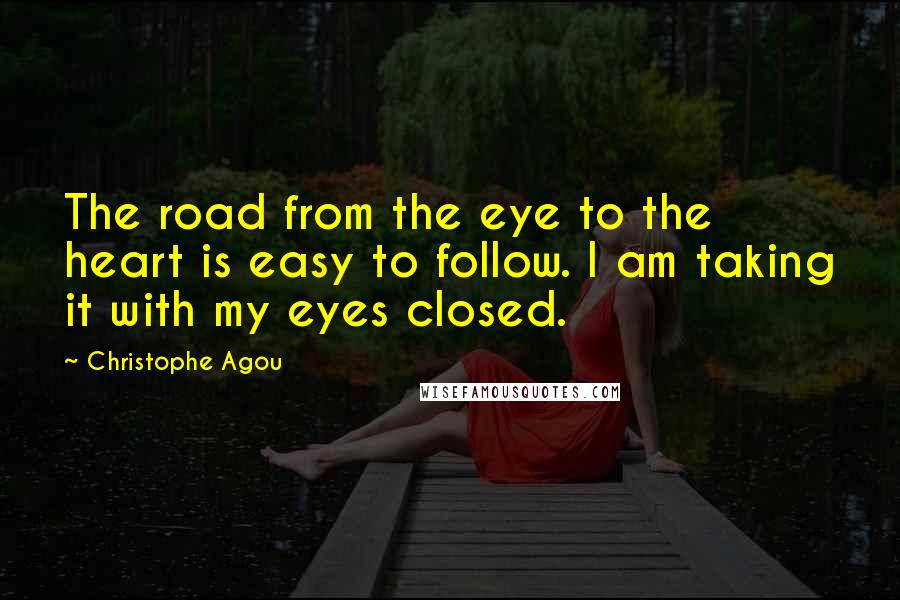 Christophe Agou Quotes: The road from the eye to the heart is easy to follow. I am taking it with my eyes closed.